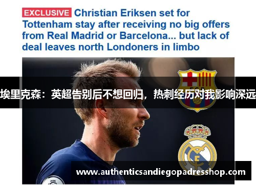 埃里克森：英超告别后不想回归，热刺经历对我影响深远